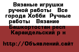 Вязаные игрушки ручной работы - Все города Хобби. Ручные работы » Вязание   . Башкортостан респ.,Караидельский р-н